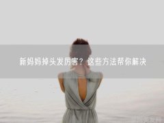 新妈妈掉头发厉害这些方法帮你解决