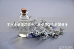 如何正确清洁梳子让你的发型更加健康